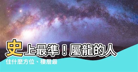 屬龍適合樓層|屬龍的人住什麼樣的房子、樓層、方位最吉利？準的離。